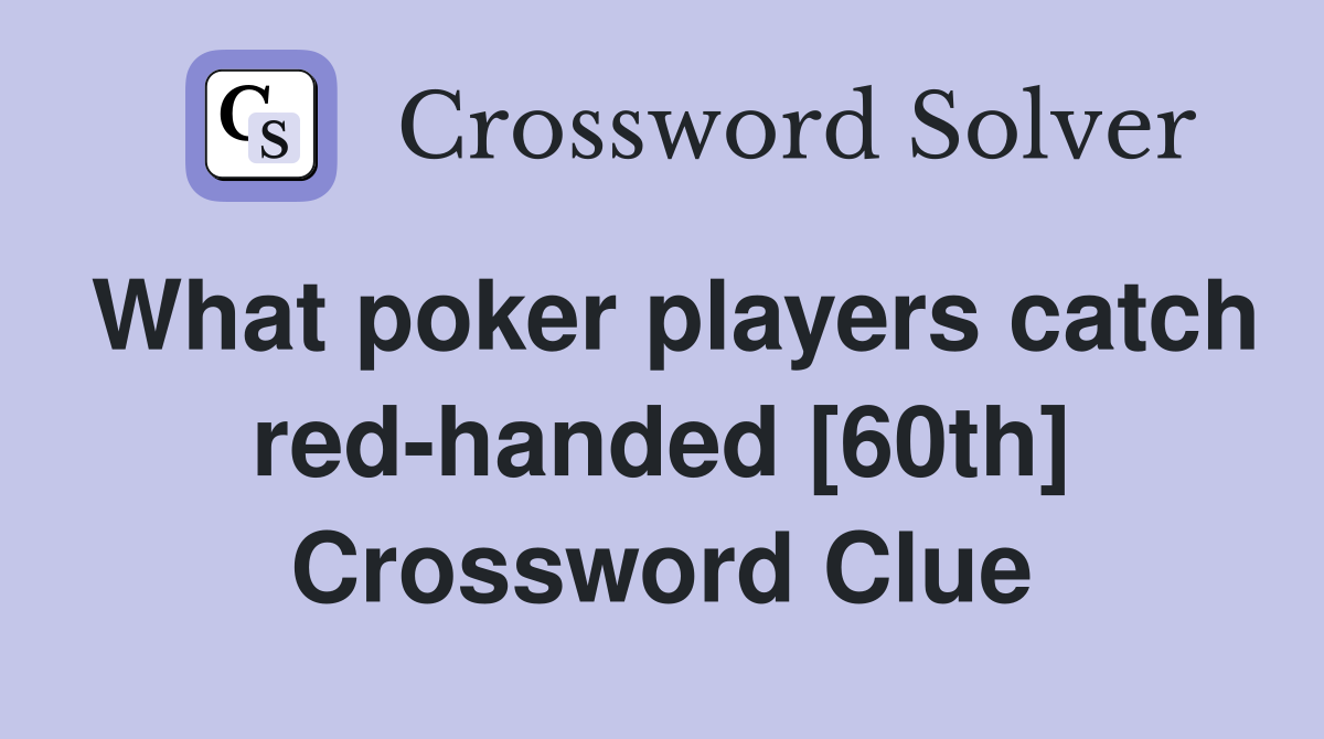 What poker players catch redhanded [60th] Crossword Clue Answers